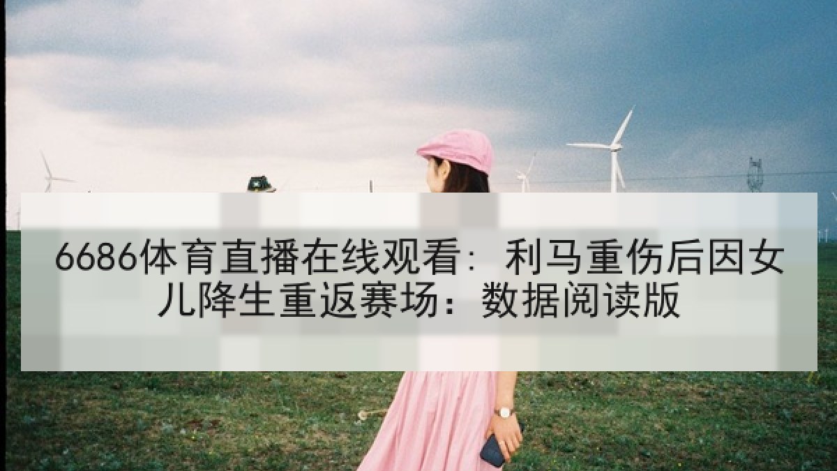 6686体育直播在线观看: 利马重伤后因女儿降生重返赛场：数据阅读版