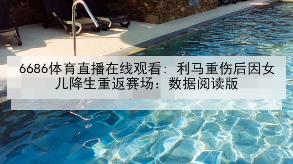 6686体育直播在线观看: 利马重伤后因女儿降生重返赛场：数据阅读版