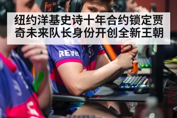 纽约洋基史诗十年合约锁定贾奇未来队长身份开创全新王朝