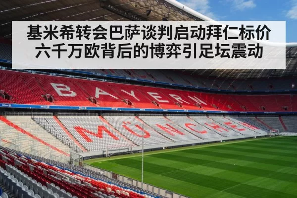 基米希转会巴萨谈判启动拜仁标价六千万欧背后的博弈引足坛震动