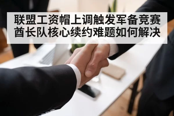 联盟工资帽上调触发军备竞赛酋长队核心续约难题如何解决