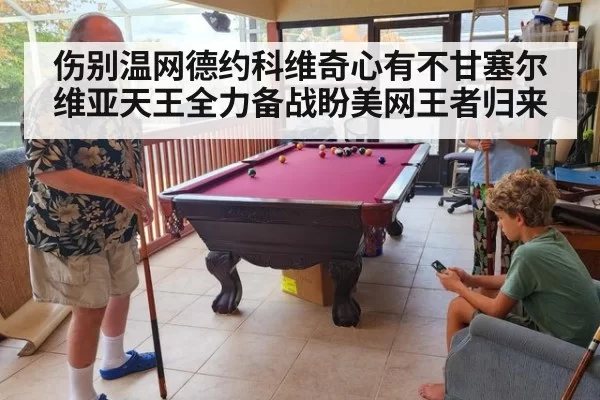 伤别温网德约科维奇心有不甘塞尔维亚天王全力备战盼美网王者归来