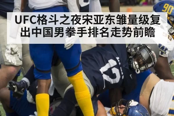 UFC格斗之夜宋亚东雏量级复出中国男拳手排名走势前瞻