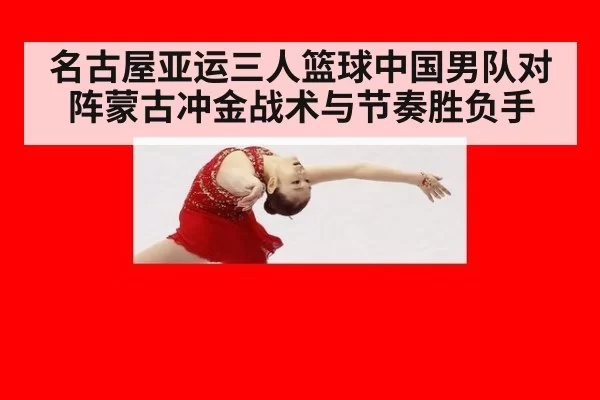 名古屋亚运三人篮球中国男队对阵蒙古冲金战术与节奏胜负手